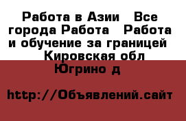 Работа в Азии - Все города Работа » Работа и обучение за границей   . Кировская обл.,Югрино д.